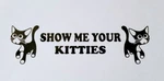 Show Me Your Kitties Decal-sticker For Car Truck Bumper Wall Window Bottle Phone New. Price: $5.50.